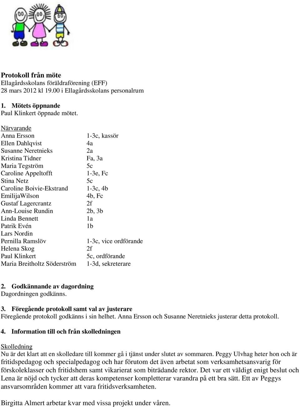 Linda Bennett Patrik Evén Lars Nordin Pernilla Ramslöv Helena Skog Paul Klinkert Maria Breitholtz Söderström 1-3c, kassör 4a 2a Fa, 3a 5c 1-3e, Fc 5c 1-3c, 4b 4b, Fc 2f 2b, 3b 1a 1b 1-3c, vice