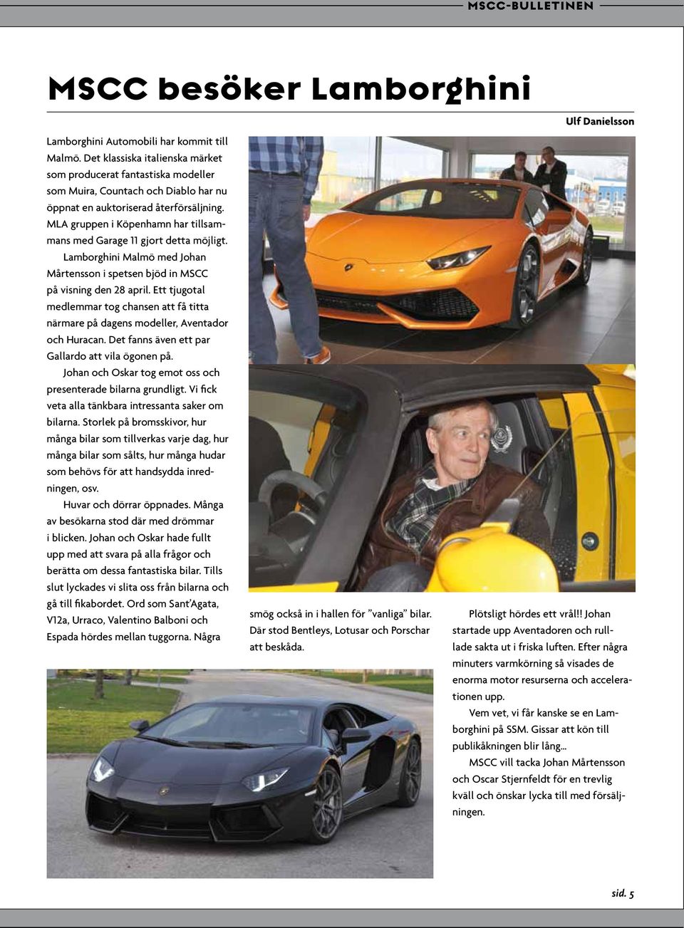 MLA gruppen i Köpenhamn har tillsammans med Garage 11 gjort detta möjligt. Lamborghini Malmö med Johan Mårtensson i spetsen bjöd in MSCC på visning den 28 april.