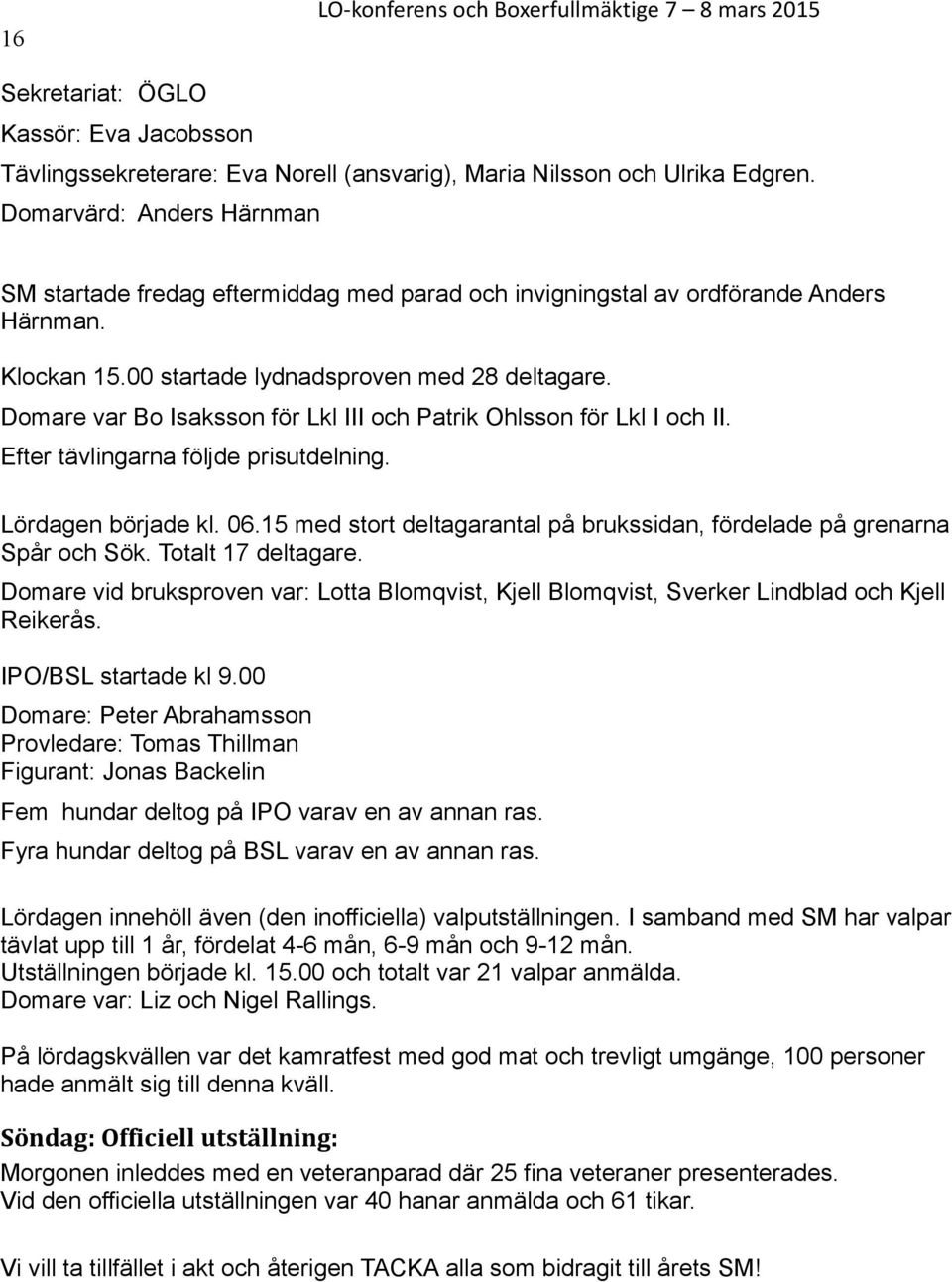 Domare var Bo Isaksson för Lkl III och Patrik Ohlsson för Lkl I och II. Efter tävlingarna följde prisutdelning. Lördagen började kl. 06.