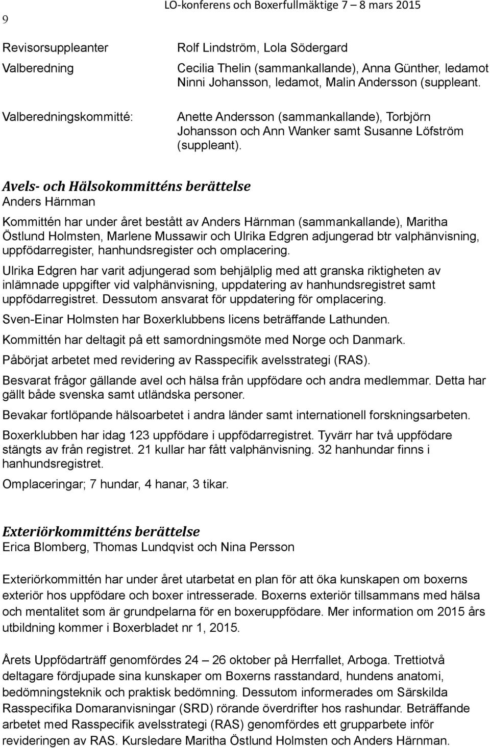 Avels- och Hälsokommitténs berättelse Anders Härnman Kommittén har under året bestått av Anders Härnman (sammankallande), Maritha Östlund Holmsten, Marlene Mussawir och Ulrika Edgren adjungerad btr