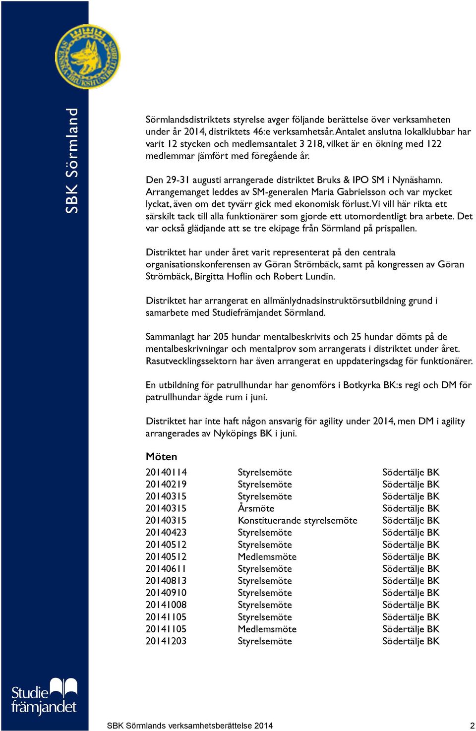 Den 29-31 augusti arrangerade distriktet Bruks & IPO SM i Nynäshamn. Arrangemanget leddes av SM-generalen Maria Gabrielsson och var mycket lyckat, även om det tyvärr gick med ekonomisk förlust.