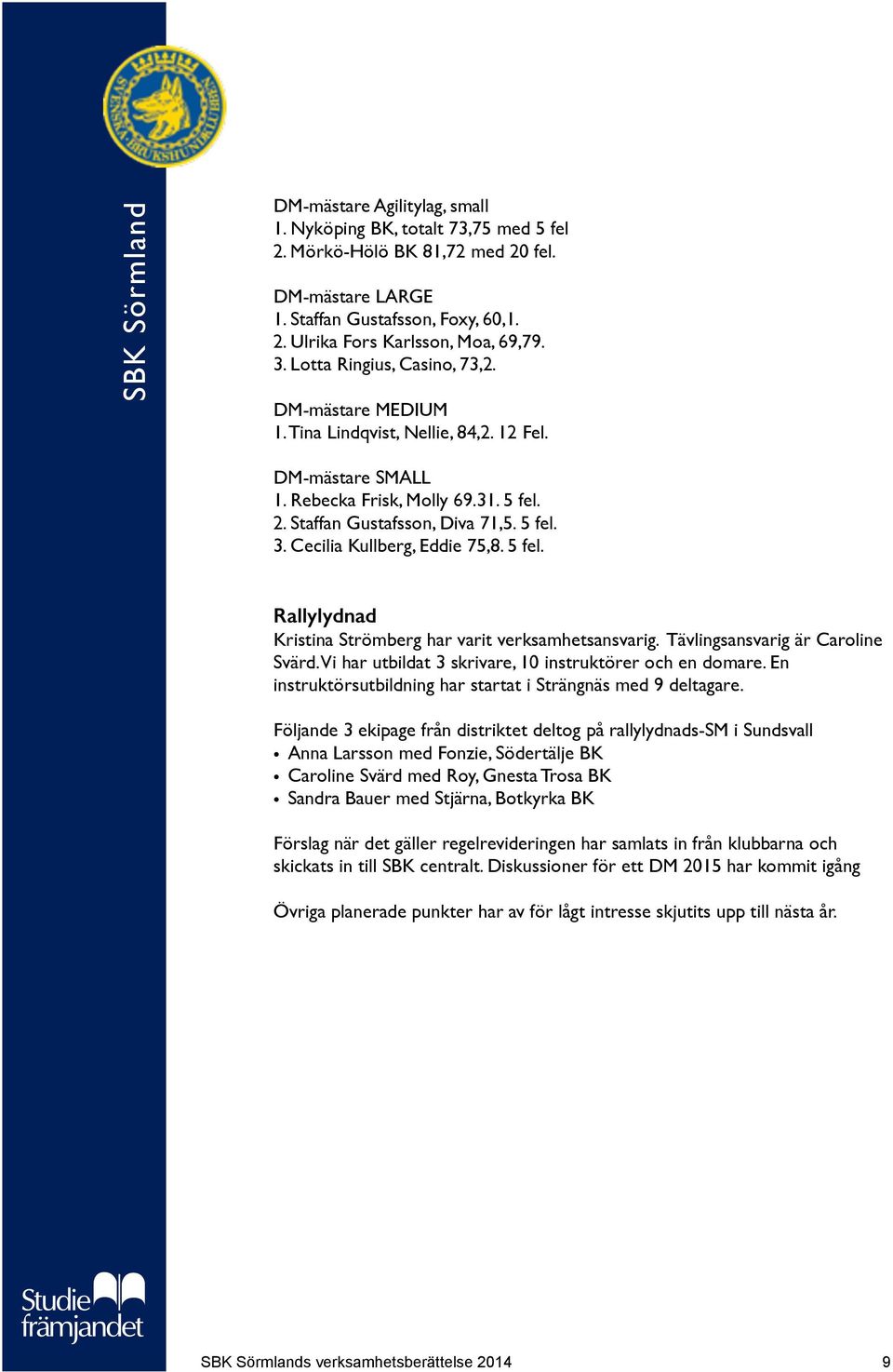 Cecilia Kullberg, Eddie 75,8. 5 fel. Rallylydnad Kristina Strömberg har varit verksamhetsansvarig. Tävlingsansvarig är Caroline Svärd. Vi har utbildat 3 skrivare, 10 instruktörer och en domare.