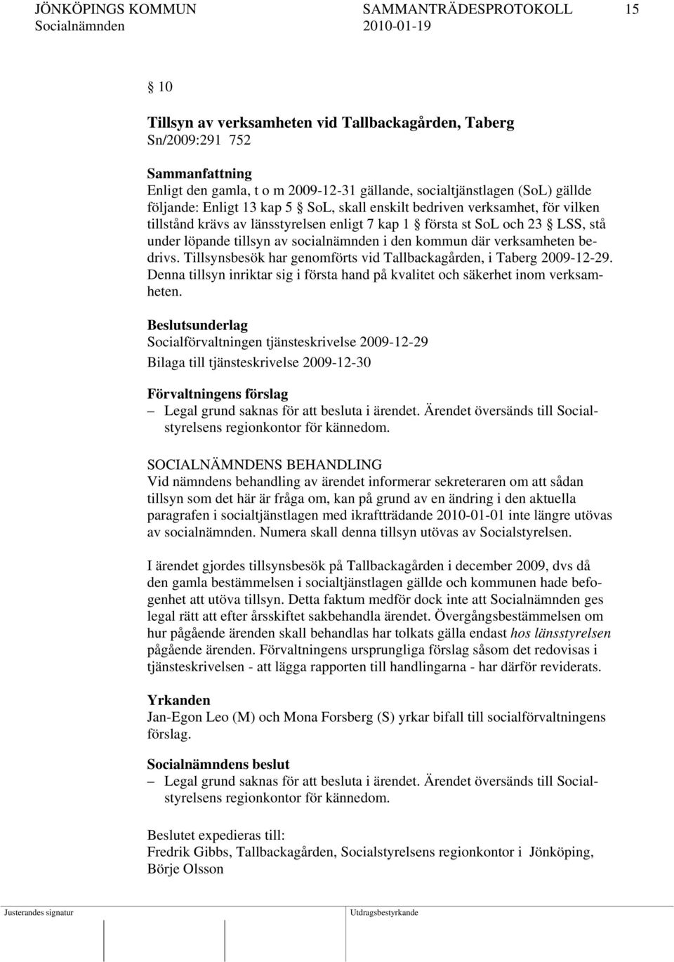 socialnämnden i den kommun där verksamheten bedrivs. Tillsynsbesök har genomförts vid Tallbackagården, i Taberg 2009-12-29.