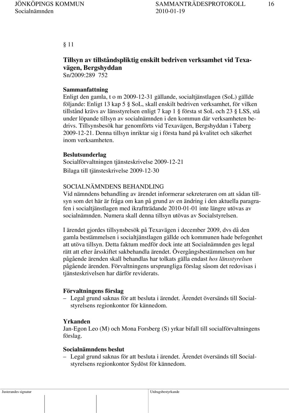 under löpande tillsyn av socialnämnden i den kommun där verksamheten bedrivs. Tillsynsbesök har genomförts vid Teavägen, Bergshyddan i Taberg 2009-12-21.