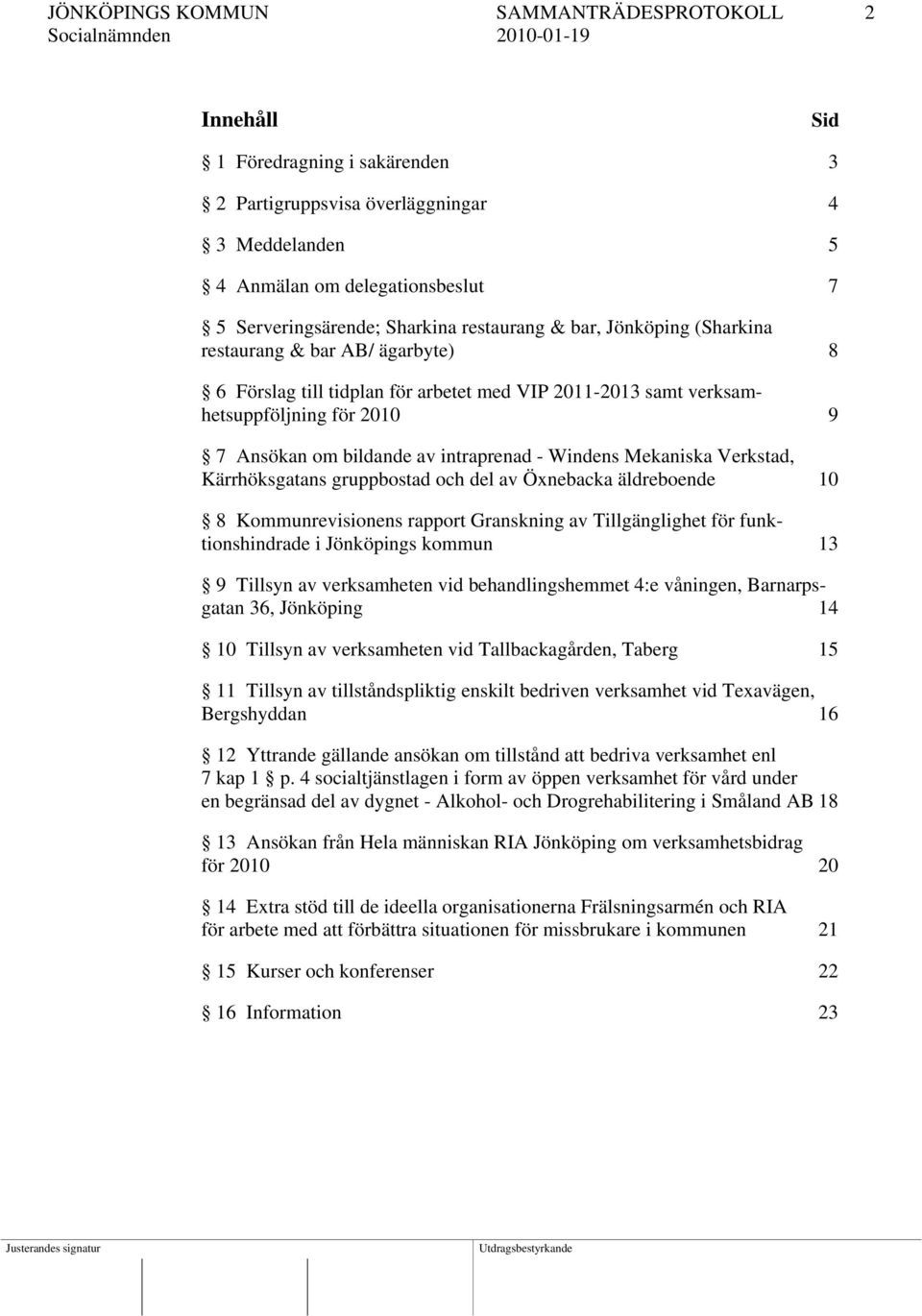 - Windens Mekaniska Verkstad, Kärrhöksgatans gruppbostad och del av Önebacka äldreboende 10 8 Kommunrevisionens rapport Granskning av Tillgänglighet för funktionshindrade i Jönköpings kommun 13 9