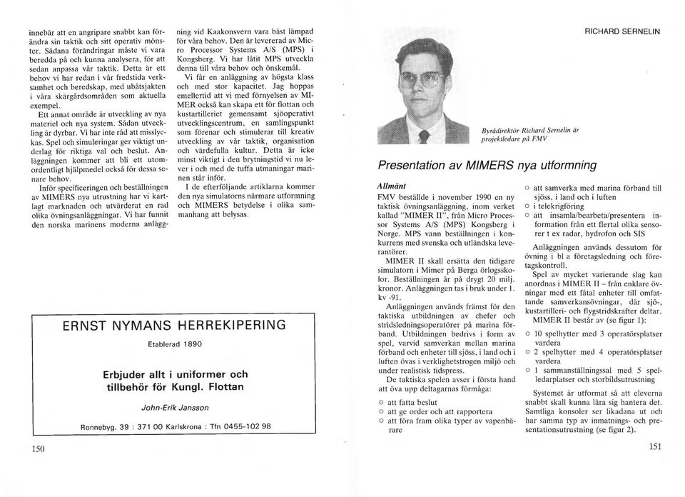 Ett annat område är utveckling av nya materiel och nya system. Sådan utvecklin g är dyrbar. Vi har inte råd att misslyckas. Spel och simuleringar ger viktigt underlag för riktiga val och beslut.