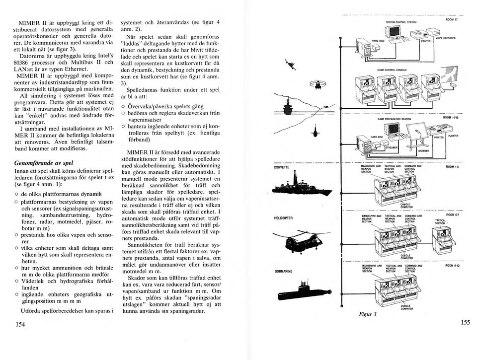 MIMER Il är uppbyggd med komponenter av industristandardtyp som finns kommersiellt tillgängliga på marknaden. All simulering i systemet löses med programvara.