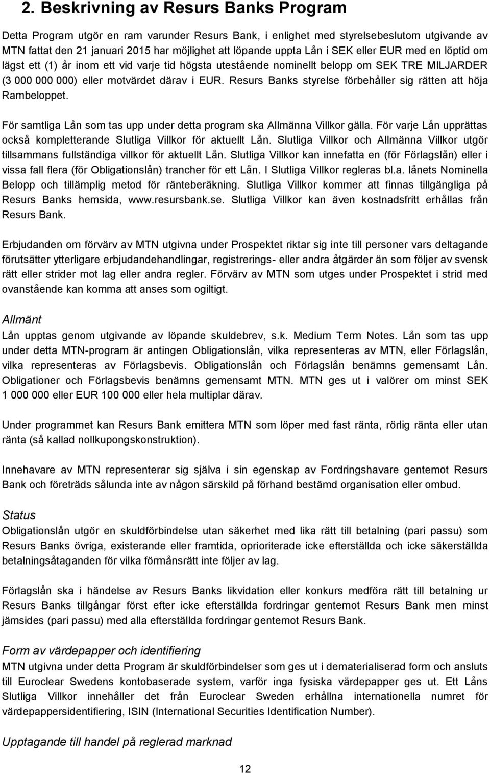 Resurs Banks styrelse förbehåller sig rätten att höja Rambeloppet. För samtliga Lån som tas upp under detta program ska Allmänna Villkor gälla.