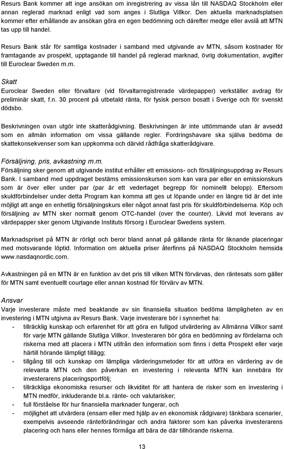 Resurs Bank står för samtliga kostnader i samband med utgivande av MTN, såsom kostnader för framtagande av prospekt, upptagande till handel på reglerad marknad, övrig dokumentation, avgifter till