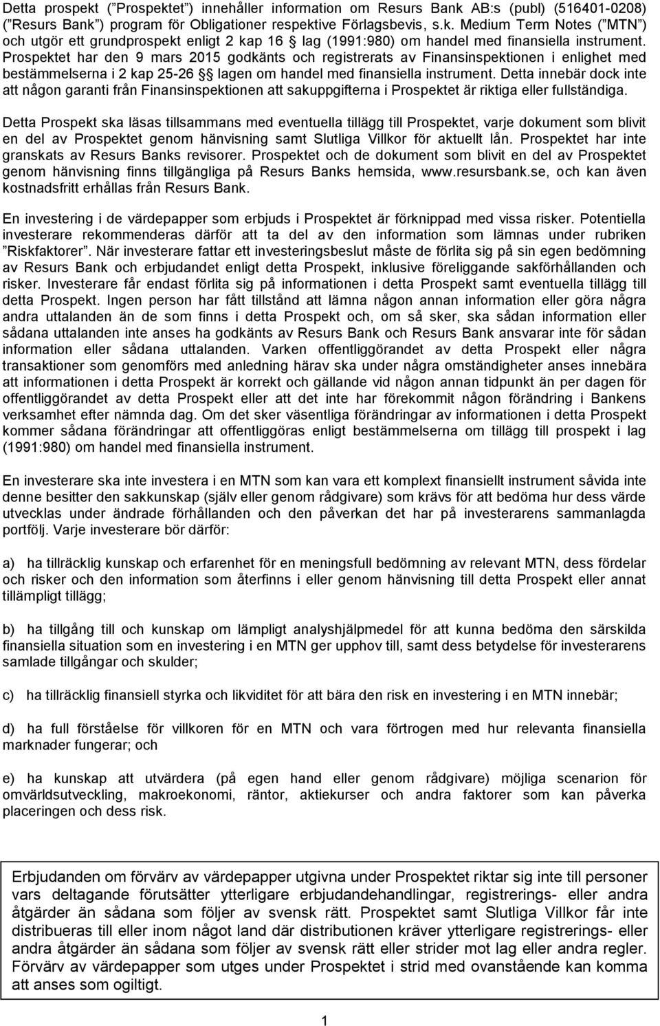 Detta innebär dock inte att någon garanti från Finansinspektionen att sakuppgifterna i Prospektet är riktiga eller fullständiga.