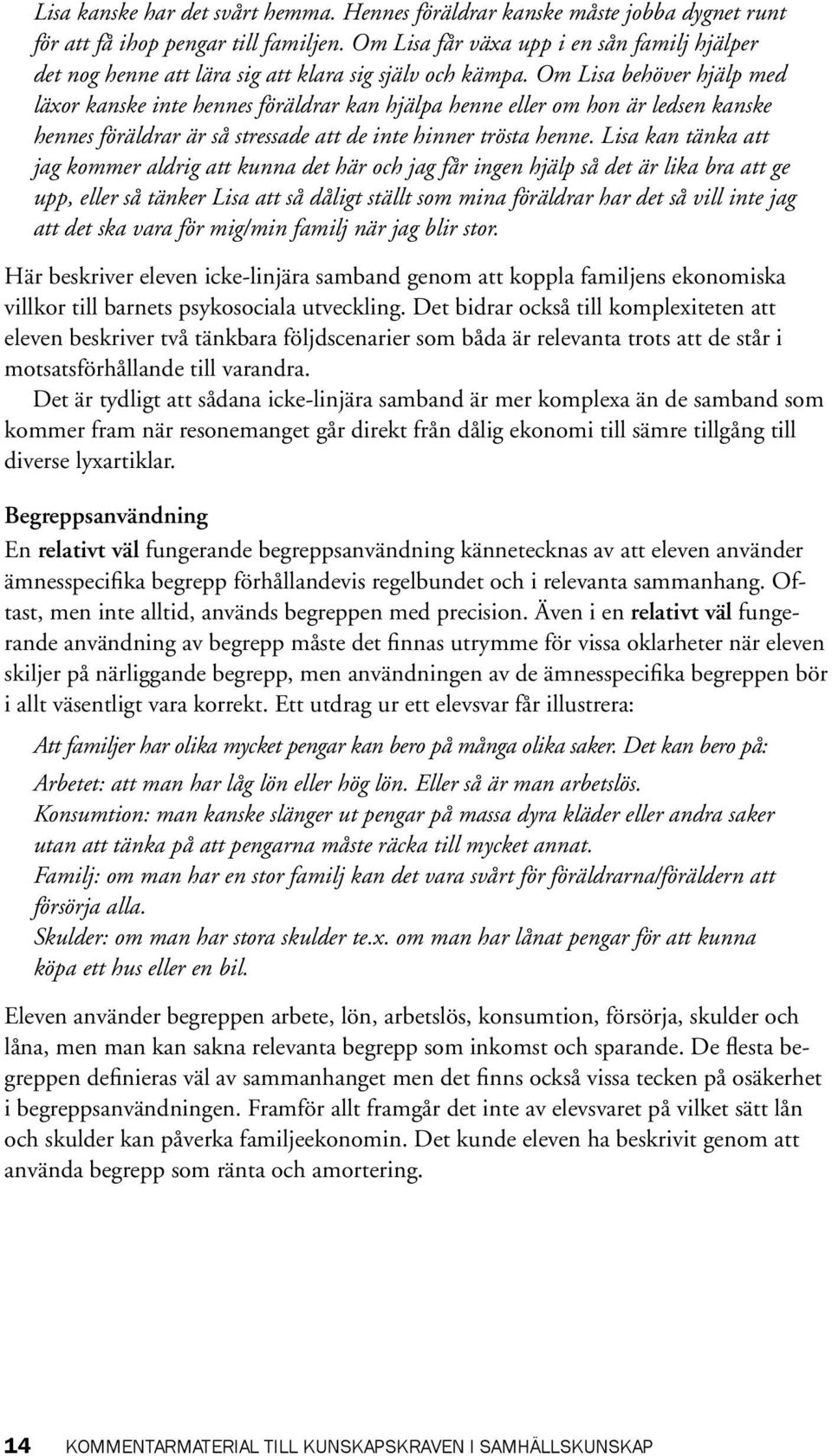 Om Lisa behöver hjälp med läxor kanske inte hennes föräldrar kan hjälpa henne eller om hon är ledsen kanske hennes föräldrar är så stressade att de inte hinner trösta henne.