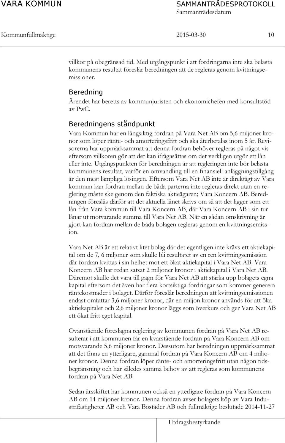 Beredningens ståndpunkt Vara Kommun har en långsiktig fordran på Vara Net AB om 5,6 miljoner kronor som löper ränte- och amorteringsfritt och ska återbetalas inom 5 år.