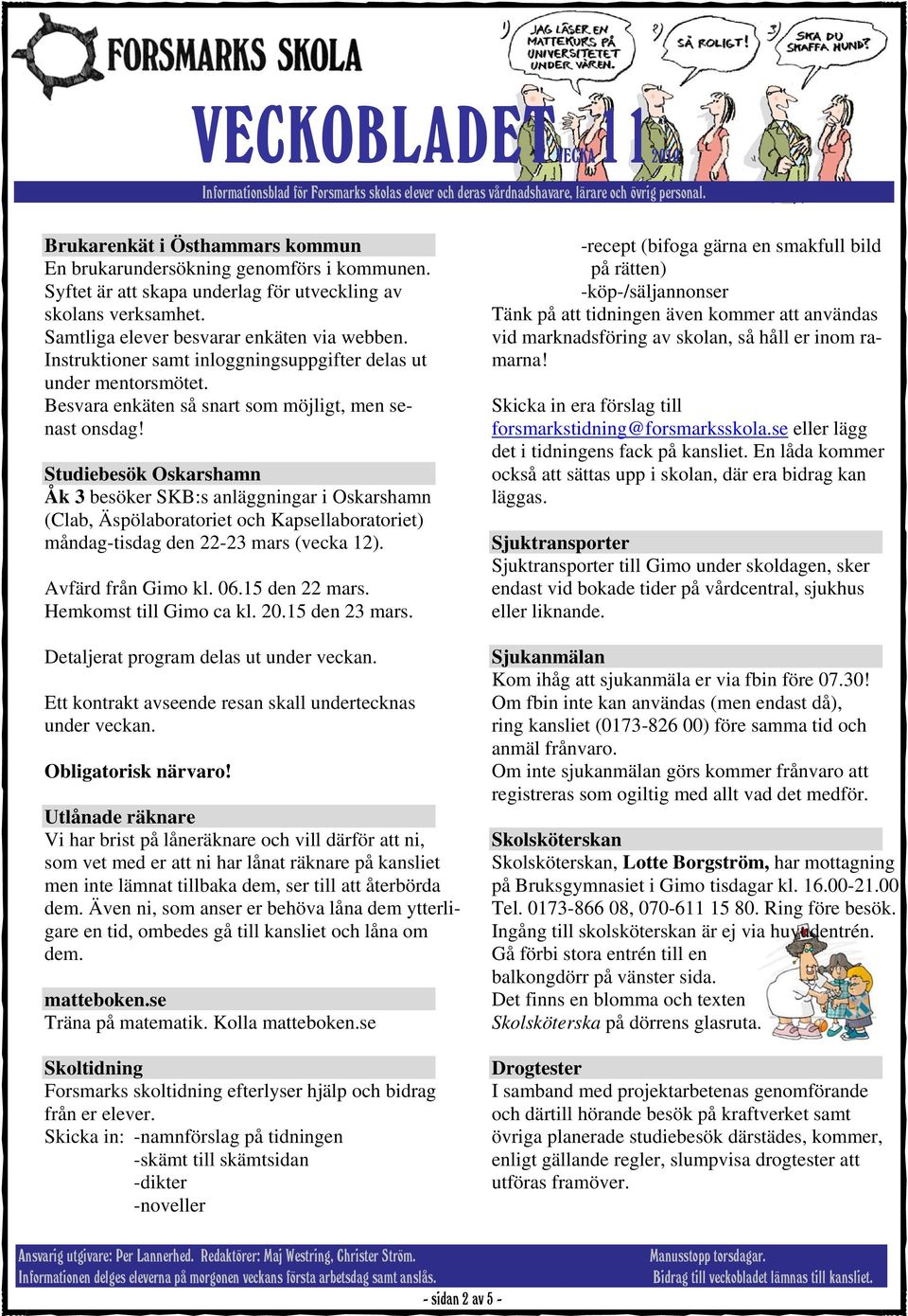 Studiebesök Oskarshamn Åk 3 besöker SKB:s anläggningar i Oskarshamn (Clab, Äspölaboratoriet och Kapsellaboratoriet) måndag-tisdag den 22-23 mars (vecka 12). Avfärd från Gimo kl. 06.15 den 22 mars.