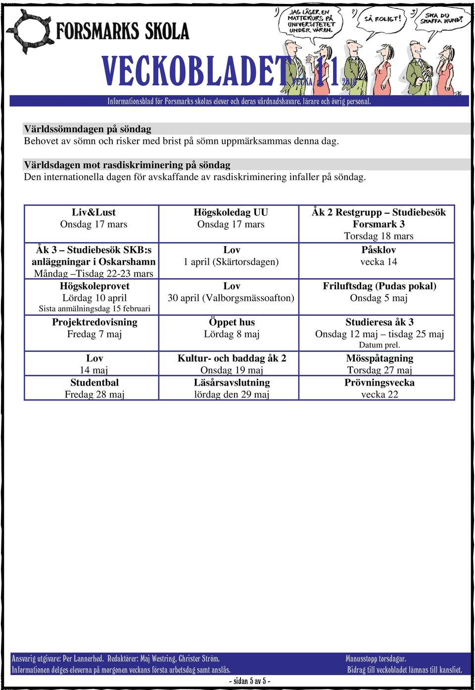 Liv&Lust Högskoledag UU Åk 2 Restgrupp Studiebesök Onsdag 17 mars Onsdag 17 mars Forsmark 3 Torsdag 18 mars Åk 3 Studiebesök SKB:s anläggningar i Oskarshamn 1 april (Skärtorsdagen) Påsklov vecka 14