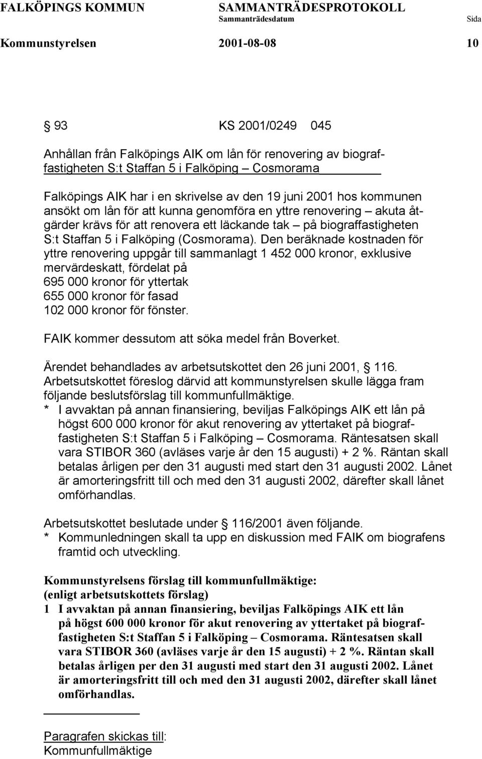 Den beräknade kostnaden för yttre renovering uppgår till sammanlagt 1 452 000 kronor, exklusive mervärdeskatt, fördelat på 695 000 kronor för yttertak 655 000 kronor för fasad 102 000 kronor för