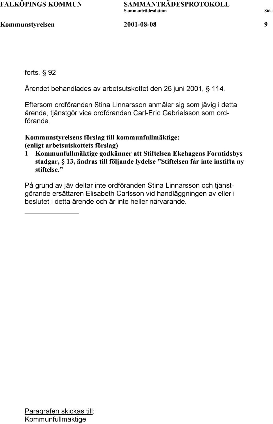 Kommunstyrelsens förslag till kommunfullmäktige: (enligt arbetsutskottets förslag) 1 Kommunfullmäktige godkänner att Stiftelsen Ekehagens Forntidsbys stadgar, 13, ändras