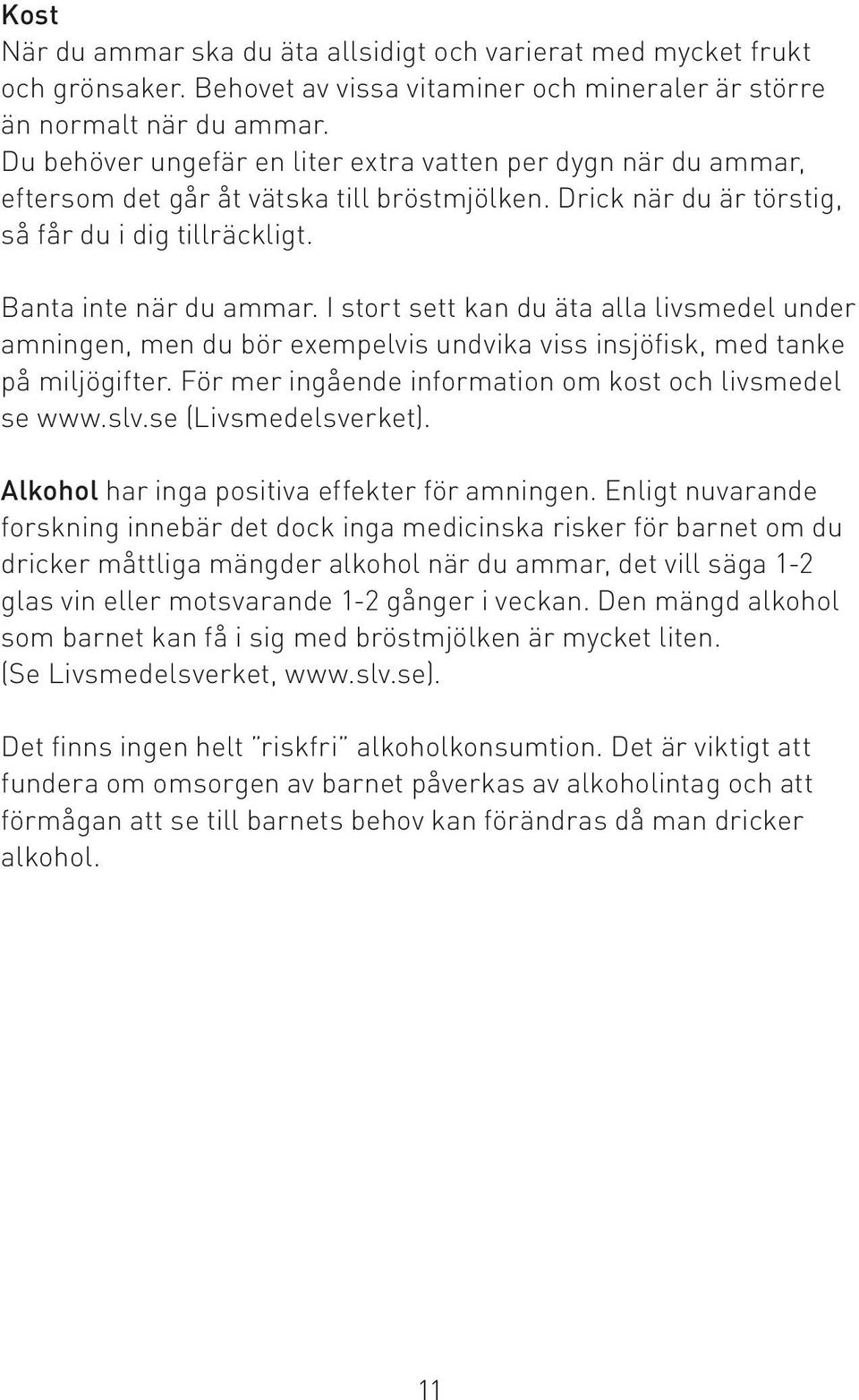 I stort sett kan du äta alla livsmedel under amningen, men du bör exempelvis undvika viss insjöfisk, med tanke på miljögifter. För mer ingående information om kost och livsmedel se www.slv.