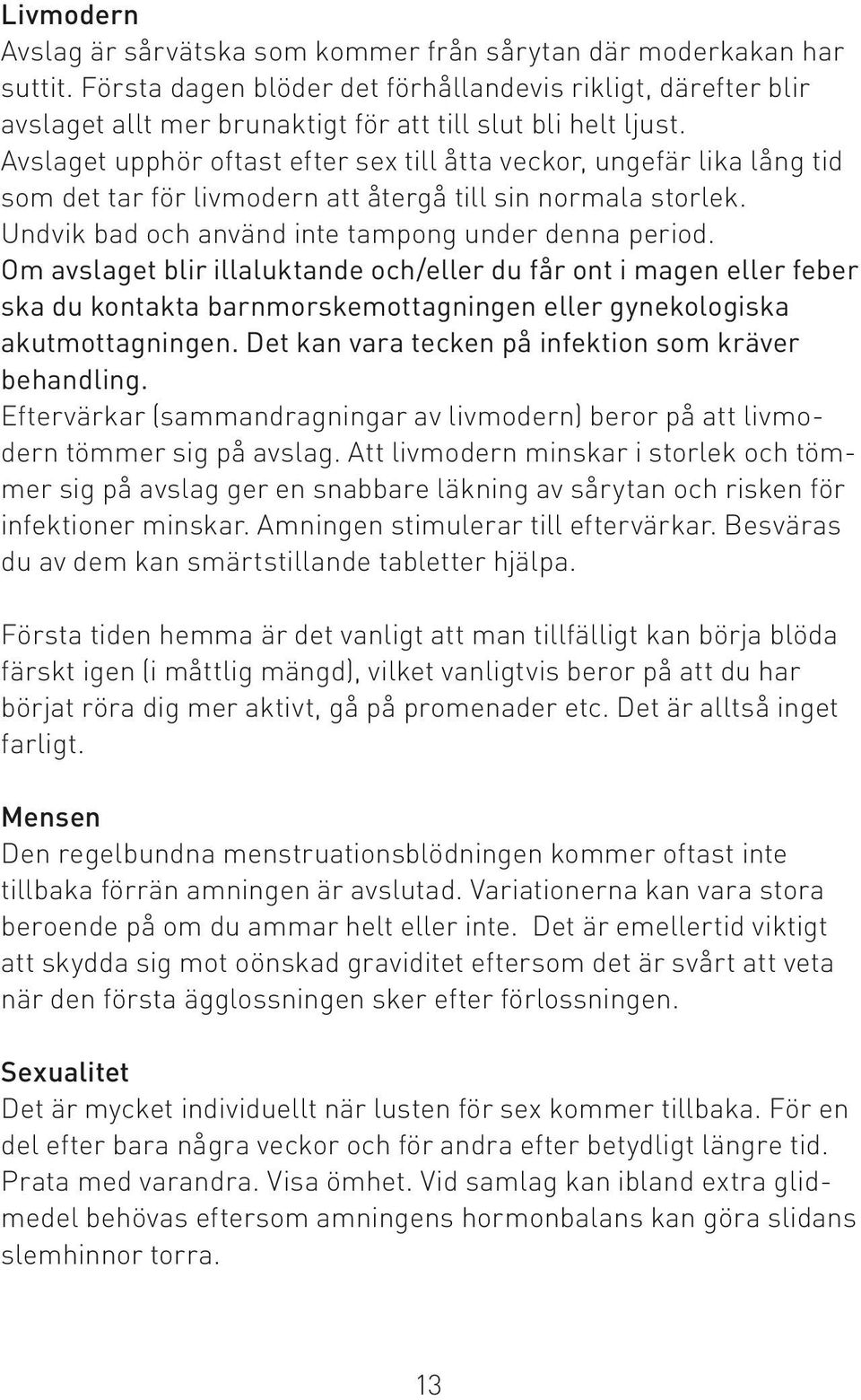 Avslaget upphör oftast efter sex till åtta veckor, ungefär lika lång tid som det tar för livmodern att återgå till sin normala storlek. Undvik bad och använd inte tampong under denna period.