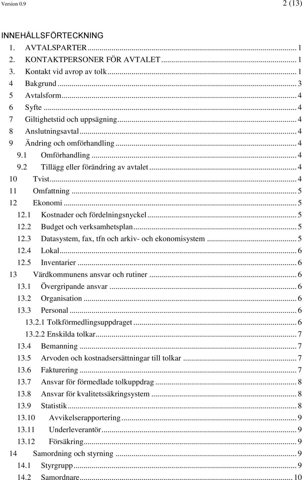 .. 5 12 Ekonomi... 5 12.1 Kostnader och fördelningsnyckel... 5 12.2 Budget och verksamhetsplan... 5 12.3 Datasystem, fax, tfn och arkiv- och ekonomisystem... 5 12.4 Lokal... 6 12.5 Inventarier.