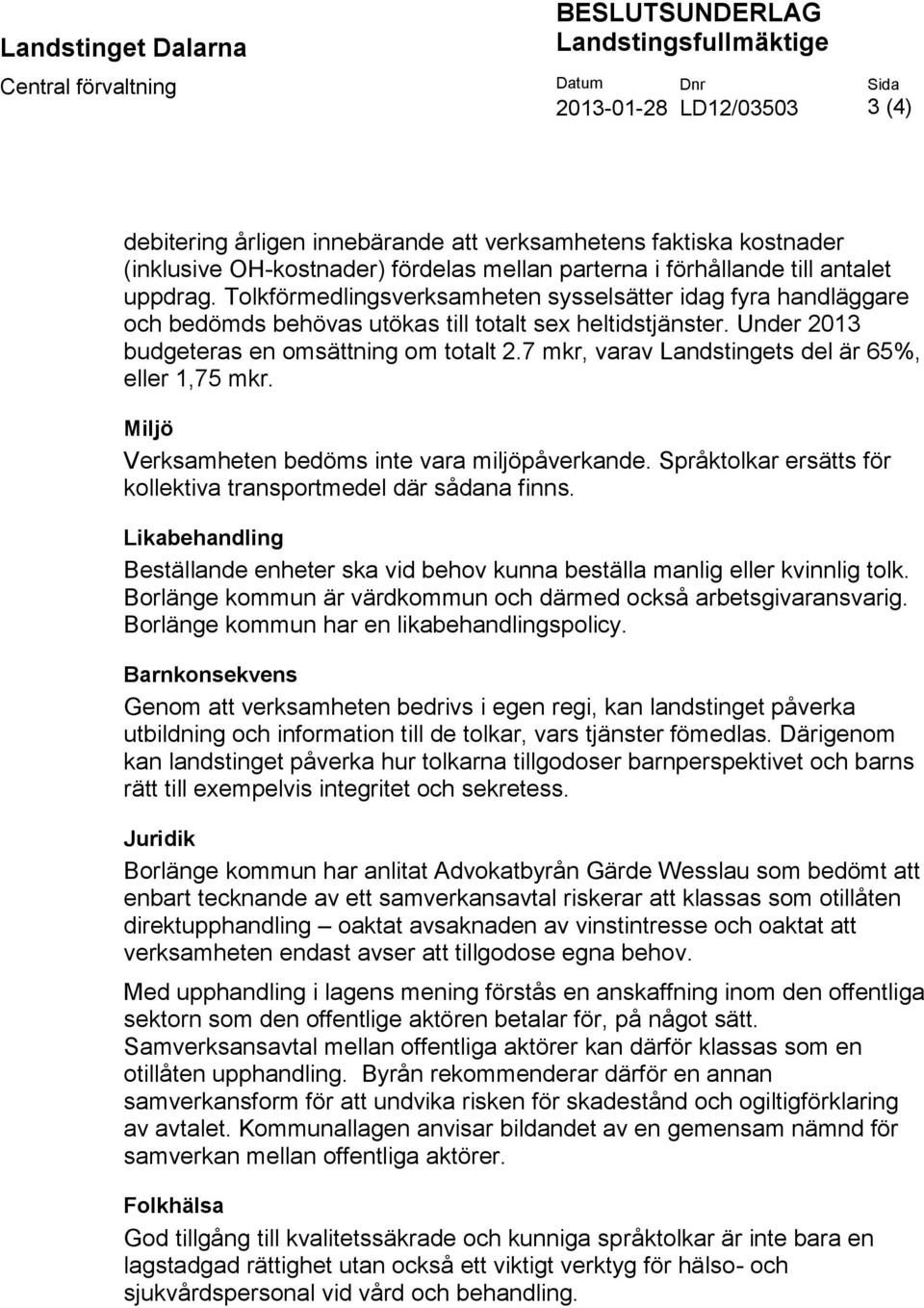 Under 2013 budgeteras en omsättning om totalt 2.7 mkr, varav Landstingets del är 65%, eller 1,75 mkr. Miljö Verksamheten bedöms inte vara miljöpåverkande.