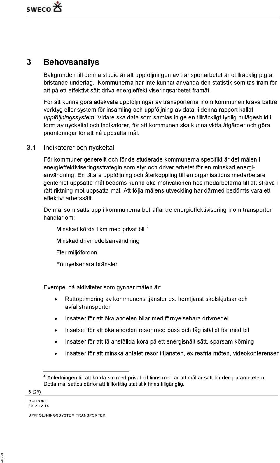 För att kunna göra adekvata uppföljningar av transporterna inom kommunen krävs bättre verktyg eller system för insamling och uppföljning av data, i denna rapport kallat uppföljningssystem.