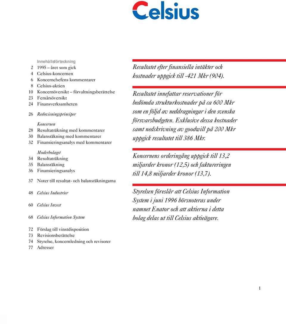 Finansieringsanalys 37 Noter till resultat- och balansräkningarna 48 Celsius Industrier 60 Celsius Invest 68 Celsius Information System Resultatet efter finansiella intäkter och kostnader uppgick