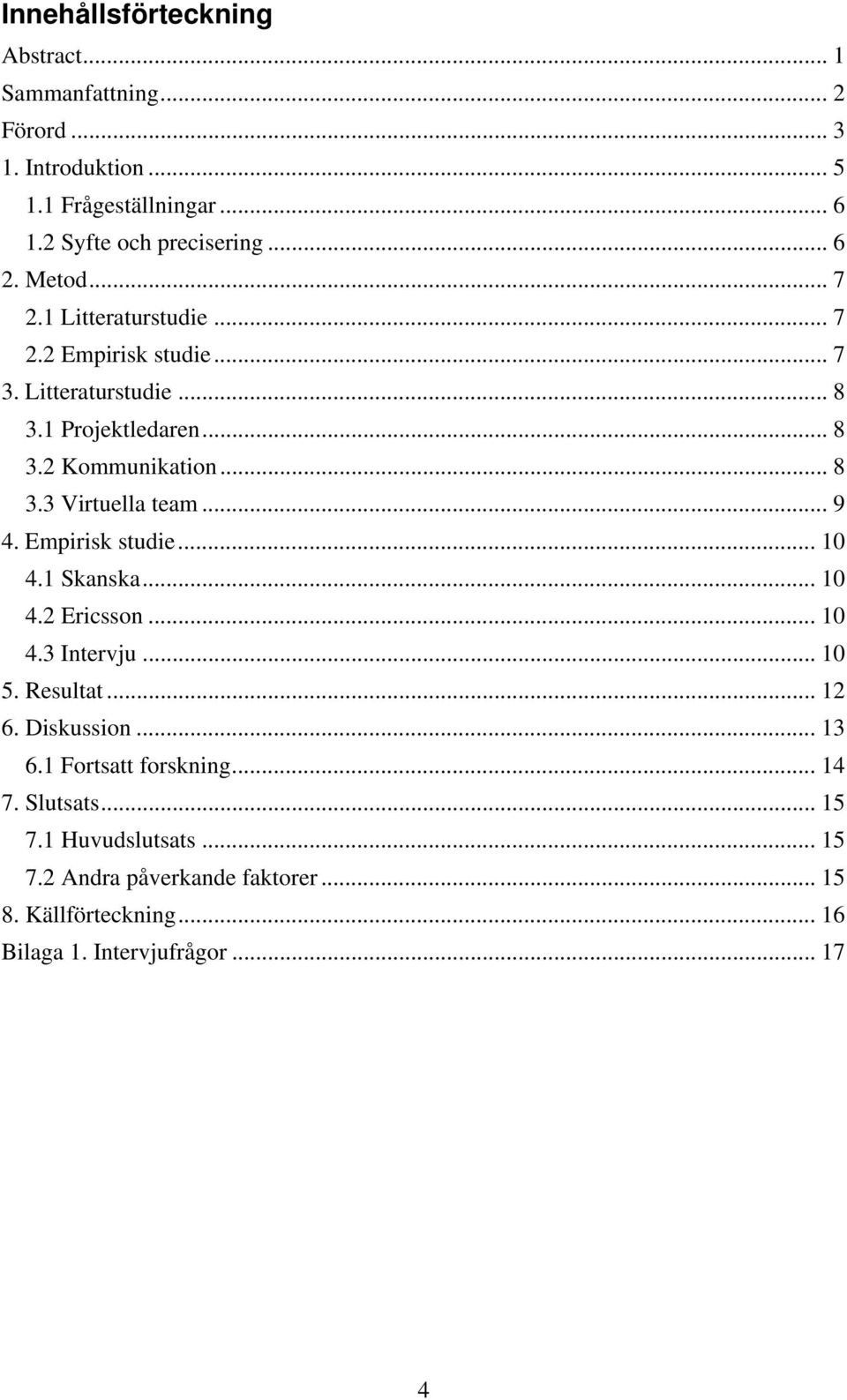 .. 9 4. Empirisk studie... 10 4.1 Skanska... 10 4.2 Ericsson... 10 4.3 Intervju... 10 5. Resultat... 12 6. Diskussion... 13 6.1 Fortsatt forskning.