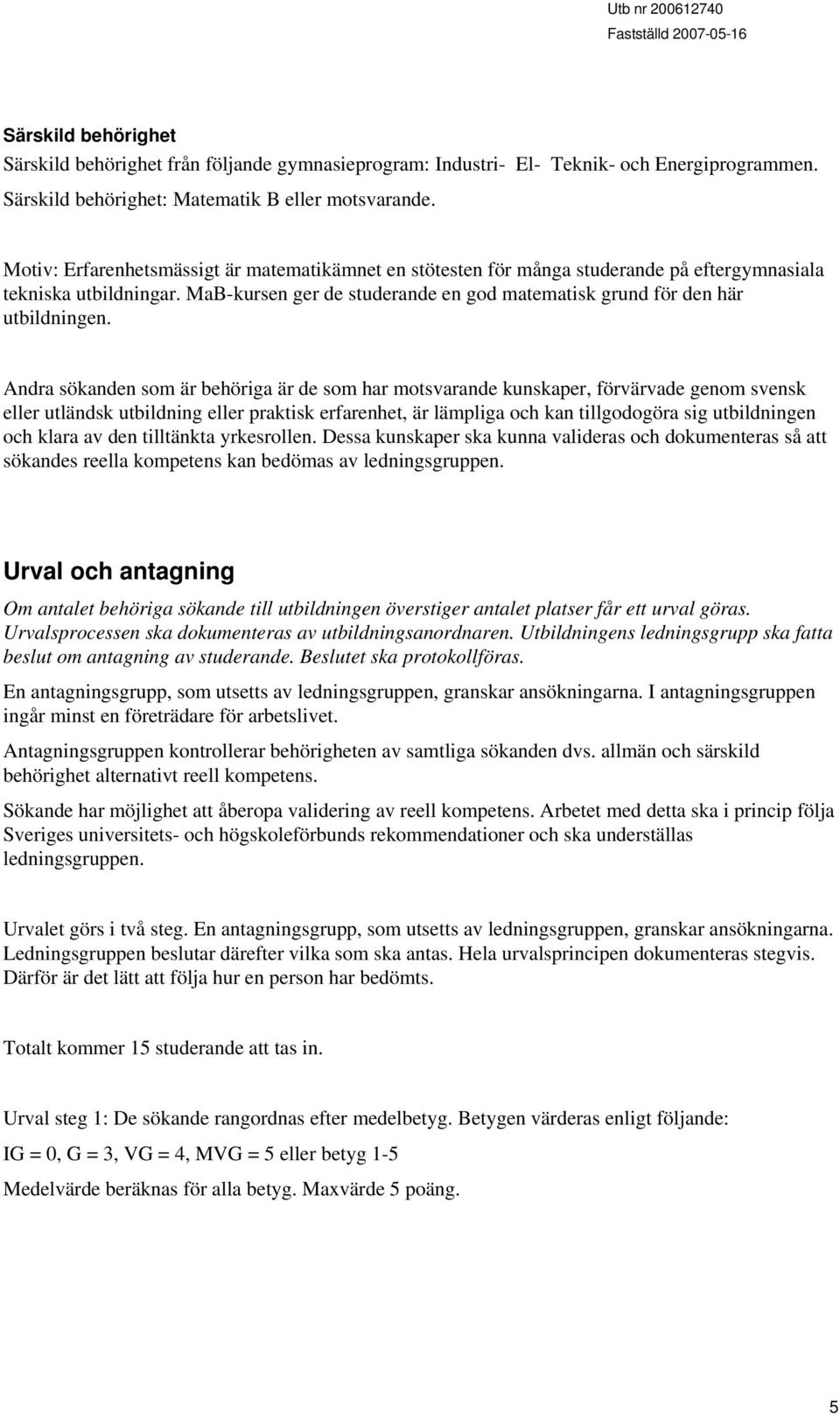 Andra sökanden som är behöriga är de som har motsvarande kunskaper, förvärvade genom svensk eller utländsk utbildning eller praktisk erfarenhet, är lämpliga och kan tillgodogöra sig utbildningen och