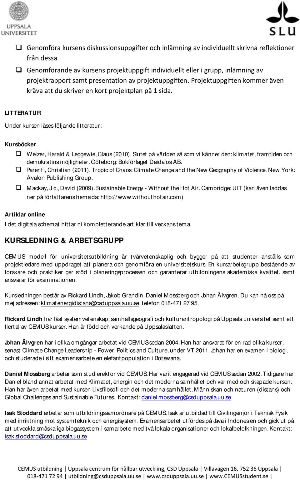 LITTERATUR Under kursen läses följande litteratur: Kursböcker Welzer, Harald & Leggewie, Claus (2010). Slutet på världen så som vi känner den: klimatet, framtiden och demokratins möjligheter.
