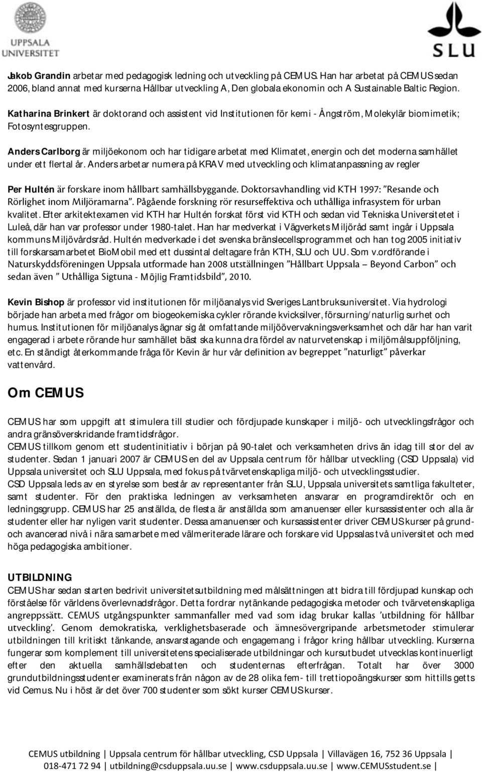 Katharina Brinkert är doktorand och assistent vid Institutionen för kemi - Ångström, Molekylär biomimetik; Fotosyntesgruppen.