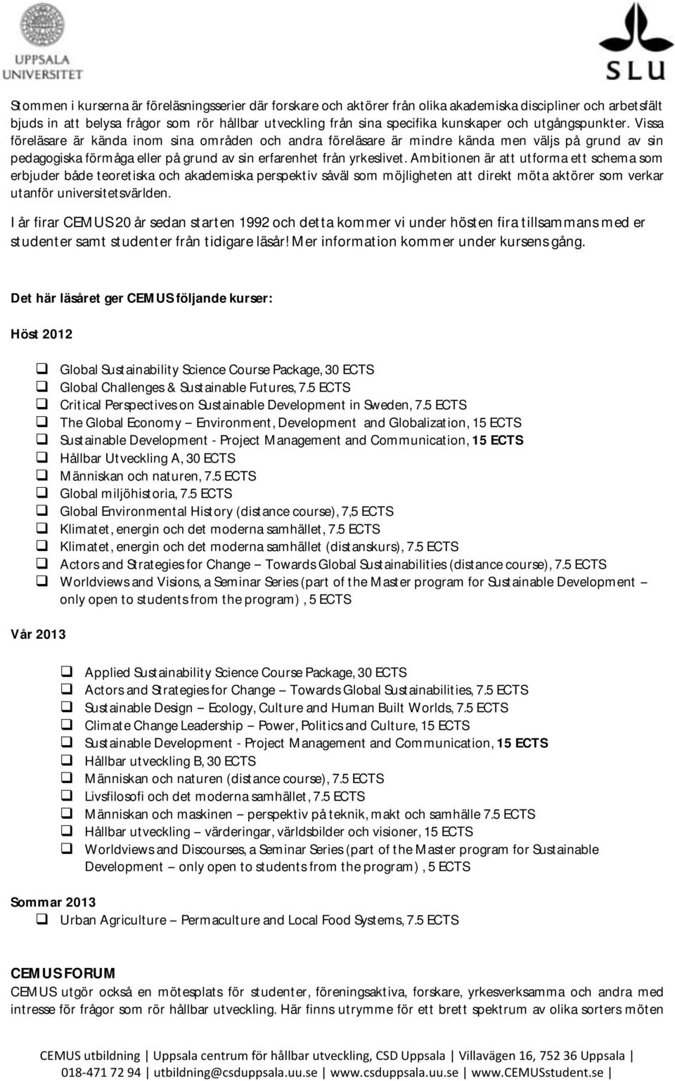 Ambitionen är att utforma ett schema som erbjuder både teoretiska och akademiska perspektiv såväl som möjligheten att direkt möta aktörer som verkar utanför universitetsvärlden.