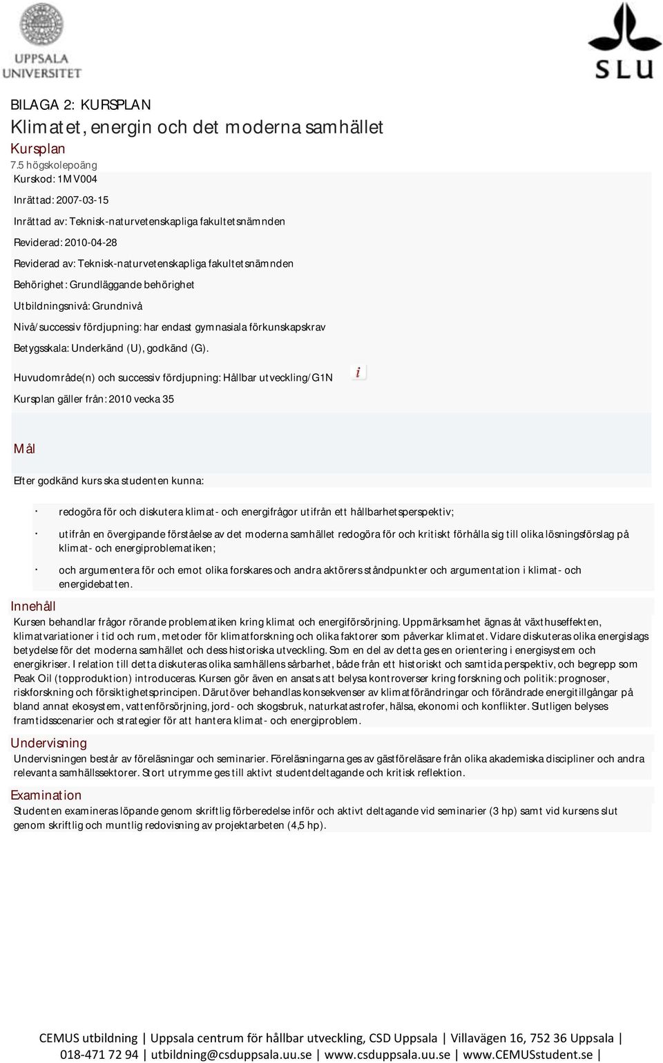 Behörighet: Grundläggande behörighet Utbildningsnivå: Grundnivå Nivå/successiv fördjupning: har endast gymnasiala förkunskapskrav Betygsskala: Underkänd (U), godkänd (G).