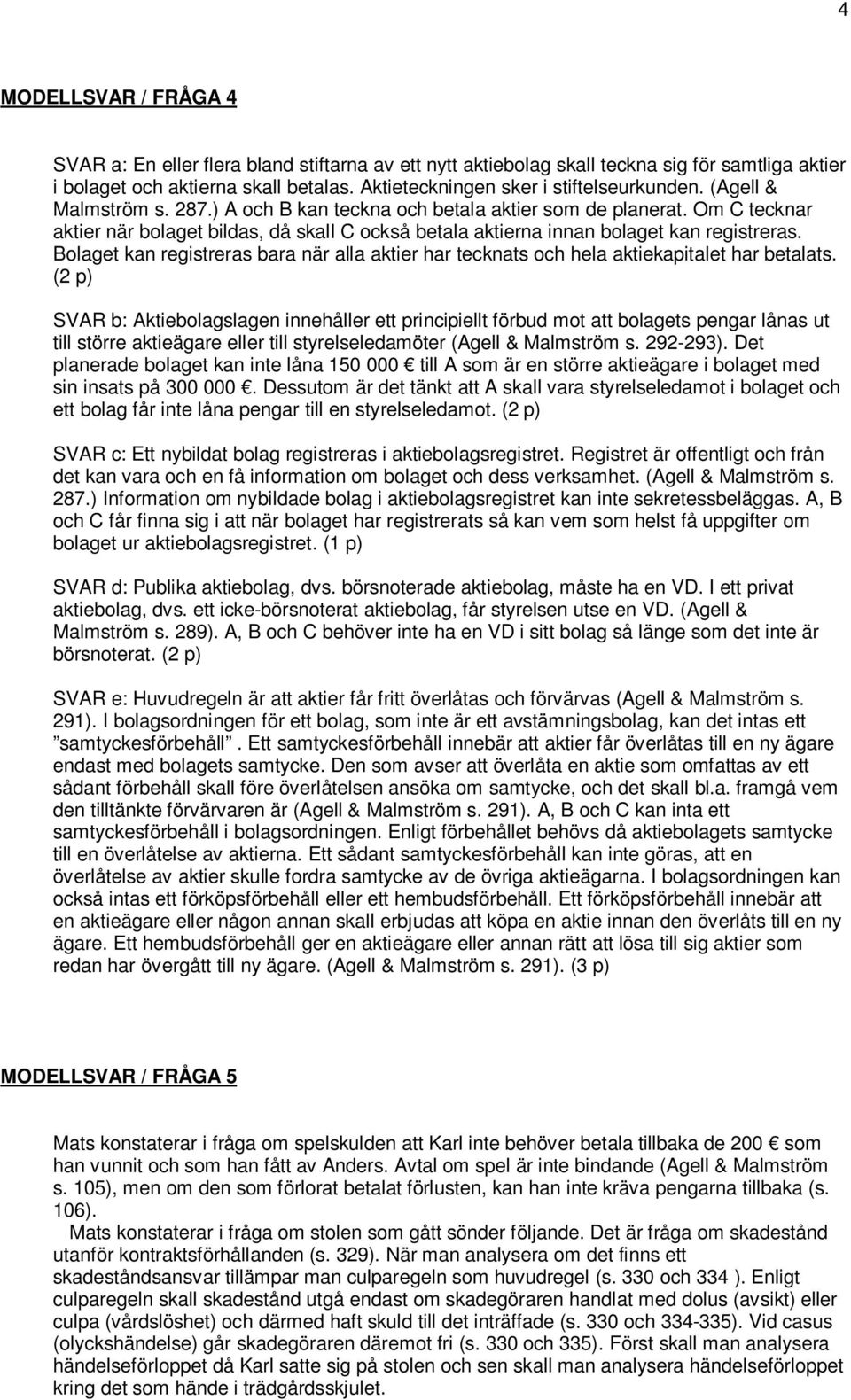 Om C tecknar aktier när bolaget bildas, då skall C också betala aktierna innan bolaget kan registreras. Bolaget kan registreras bara när alla aktier har tecknats och hela aktiekapitalet har betalats.