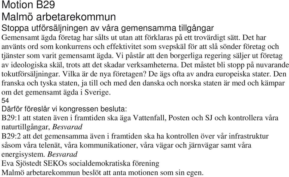 Vi påstår att den borgerliga regering säljer ut företag av ideologiska skäl, trots att det skadar verksamheterna. Det måstet bli stopp på nuvarande tokutförsäljningar. Vilka är de nya företagen?