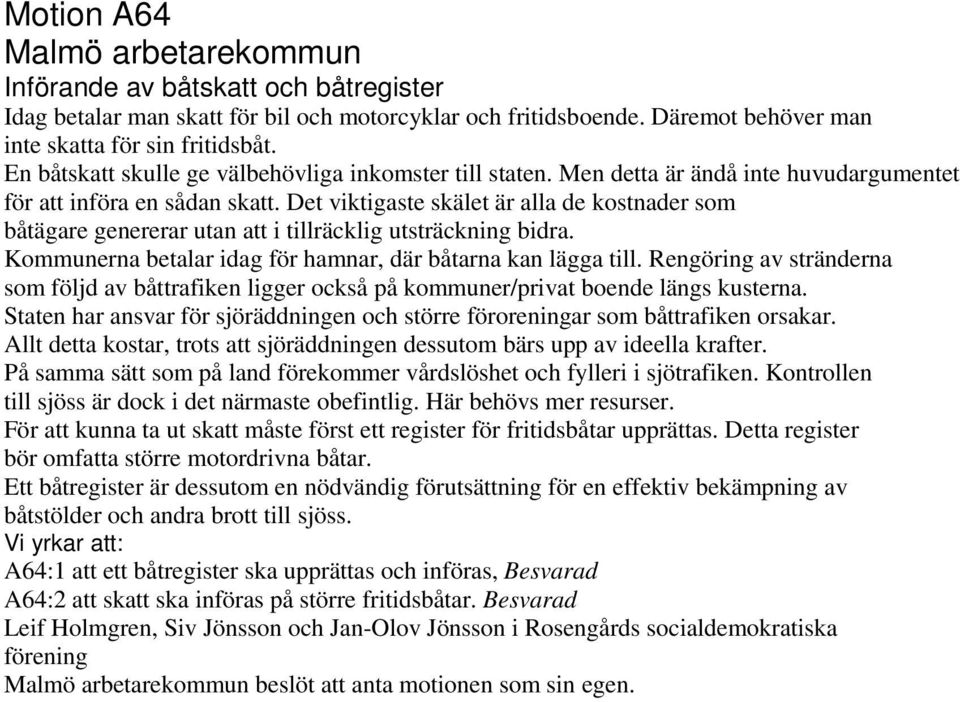 Det viktigaste skälet är alla de kostnader som båtägare genererar utan att i tillräcklig utsträckning bidra. Kommunerna betalar idag för hamnar, där båtarna kan lägga till.