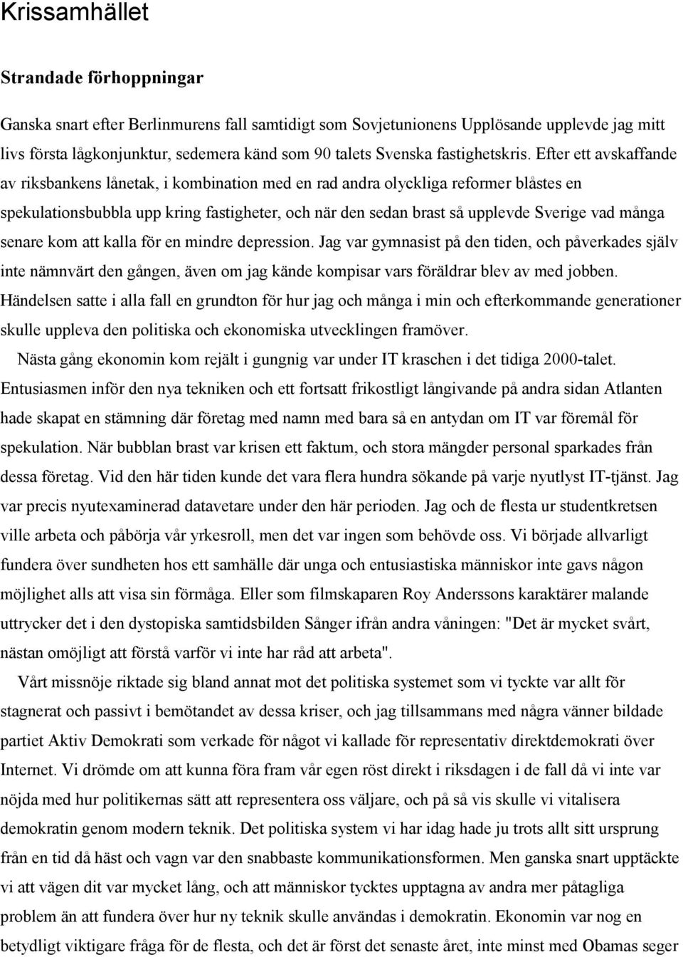 Efter ett avskaffande av riksbankens lånetak, i kombination med en rad andra olyckliga reformer blåstes en spekulationsbubbla upp kring fastigheter, och när den sedan brast så upplevde Sverige vad