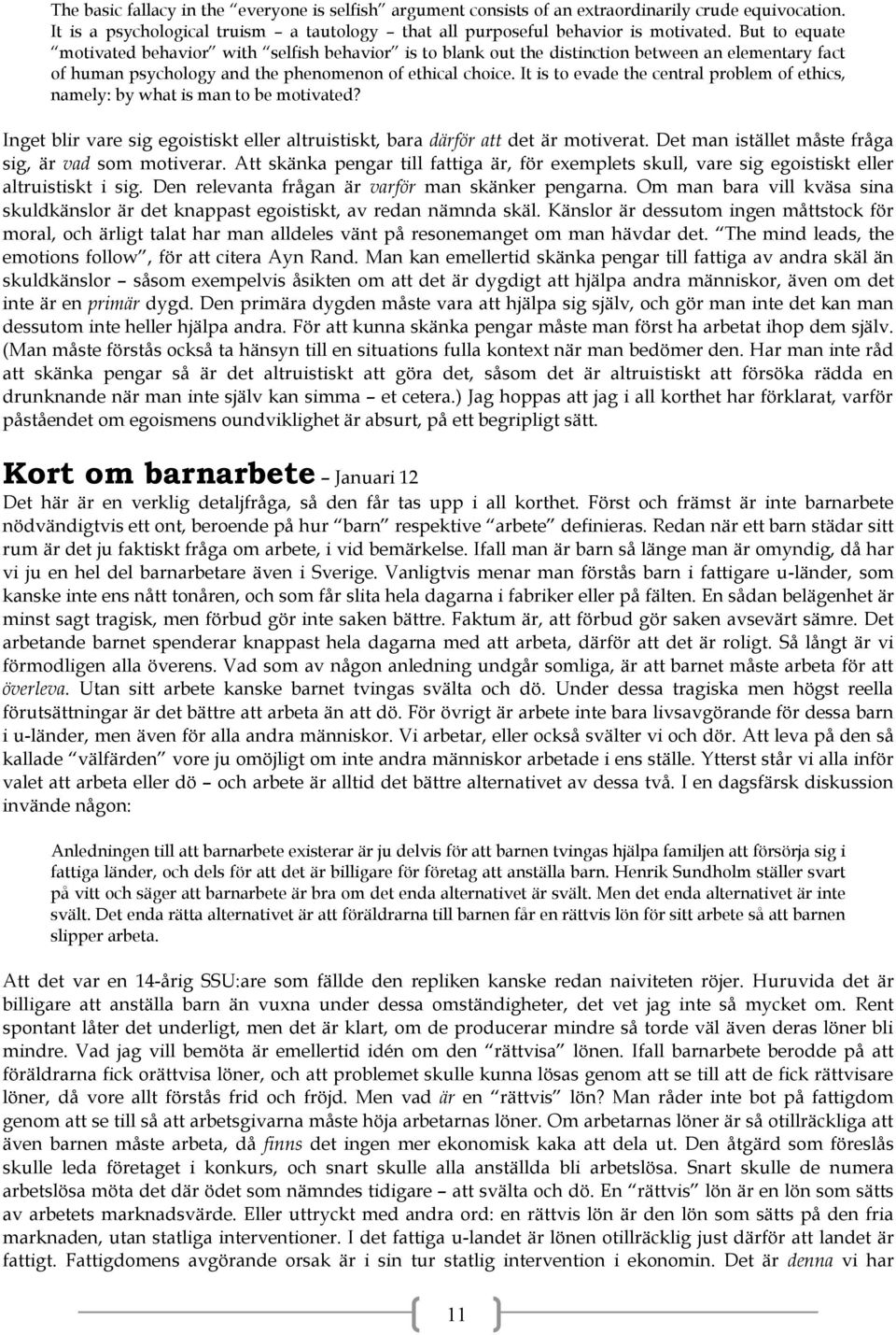 It is to evade the central problem of ethics, namely: by what is man to be motivated? Inget blir vare sig egoistiskt eller altruistiskt, bara därför att det är motiverat.