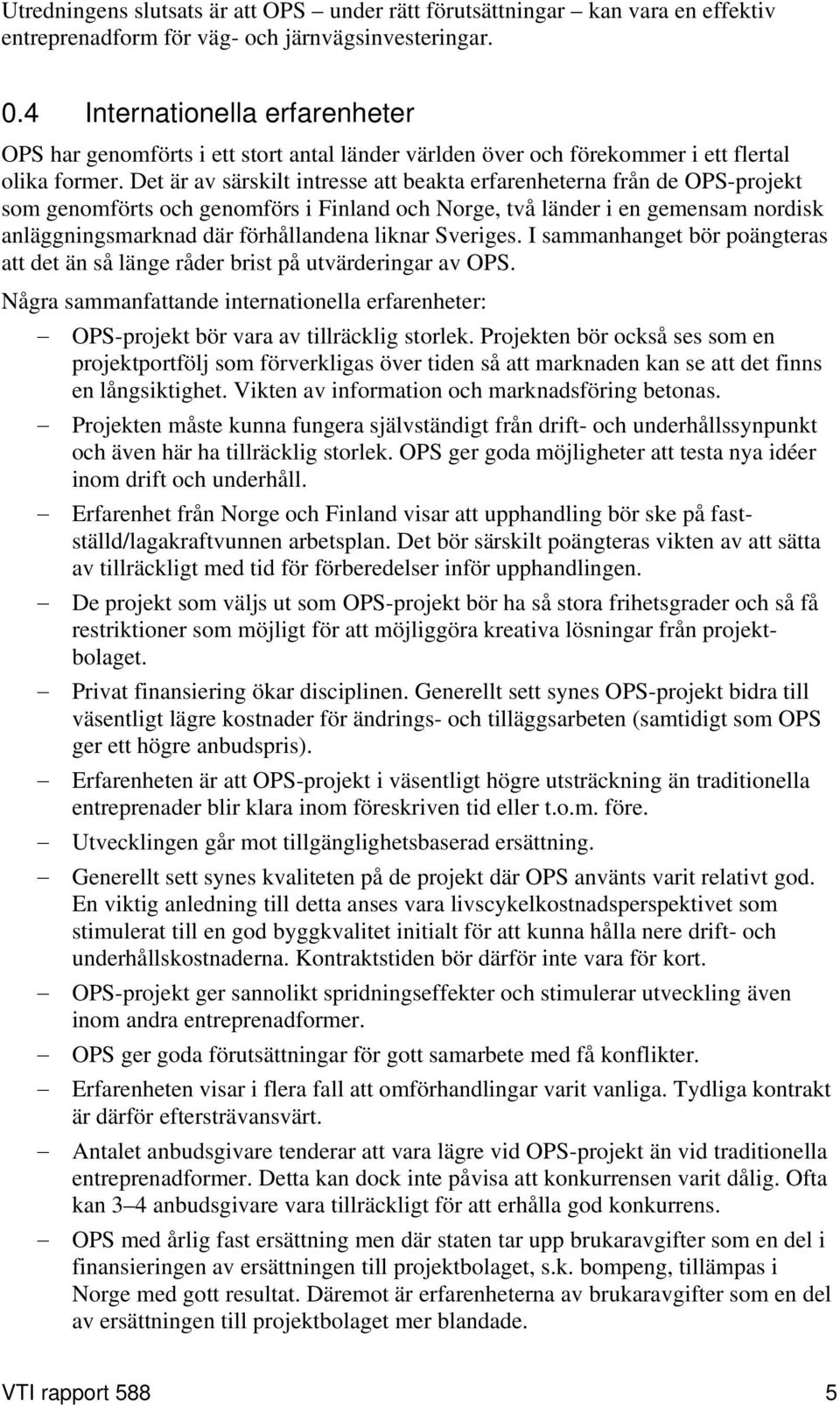 Det är av särskilt intresse att beakta erfarenheterna från de OPS-projekt som genomförts och genomförs i Finland och Norge, två länder i en gemensam nordisk anläggningsmarknad där förhållandena