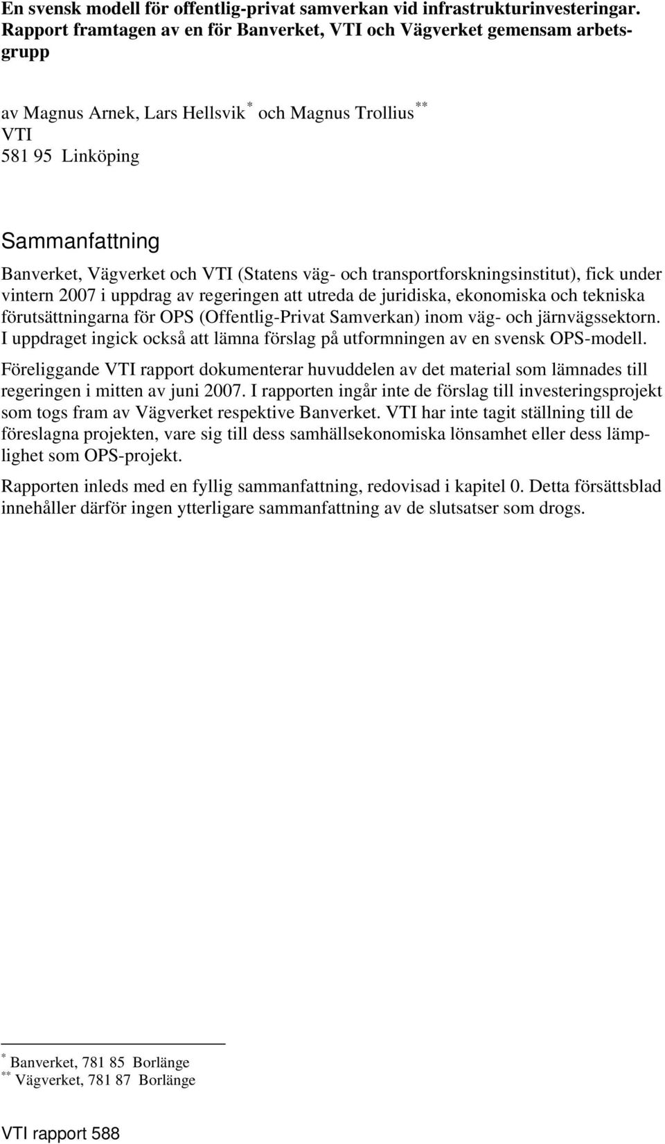 (Statens väg- och transportforskningsinstitut), fick under vintern 2007 i uppdrag av regeringen att utreda de juridiska, ekonomiska och tekniska förutsättningarna för OPS (Offentlig-Privat Samverkan)