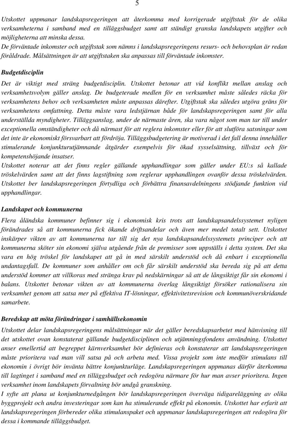 Målsättningen är att utgiftstaken ska anpassas till förväntade inkomster. Budgetdisciplin Det är viktigt med sträng budgetdisciplin.