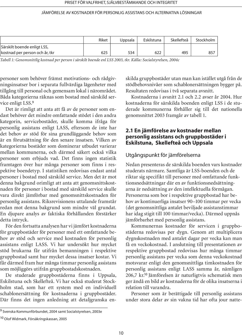 Källa: Socialstyrelsen, 2004c personer som behöver främst motivations- och rådgivningsinsatser bor i separata fullvärdiga lägenheter med tillgång till personal och gemensam lokal i närområdet.