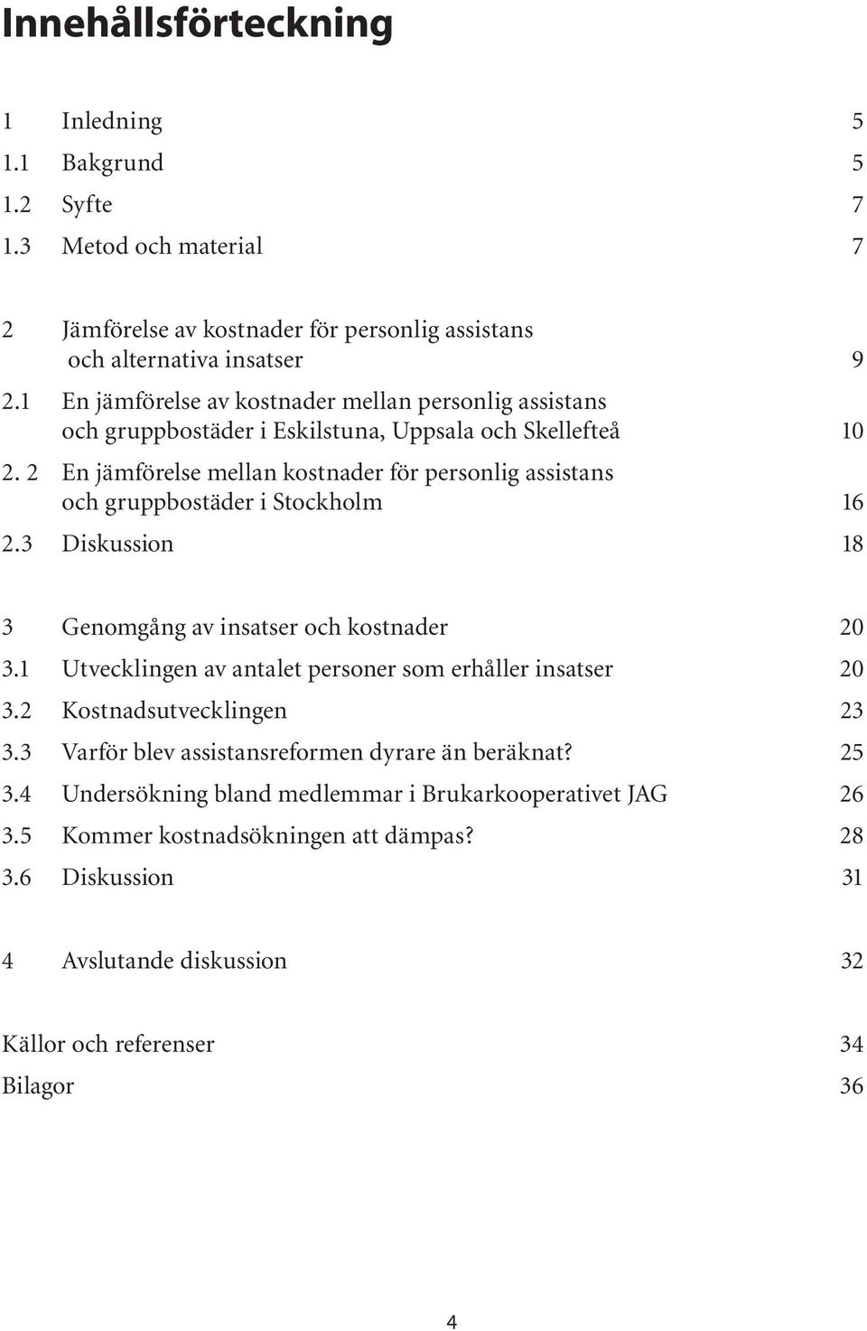 2 En jämförelse mellan kostnader för personlig assistans och gruppbostäder i Stockholm 16 2.3 Diskussion 18 3 Genomgång av insatser och kostnader 20 3.