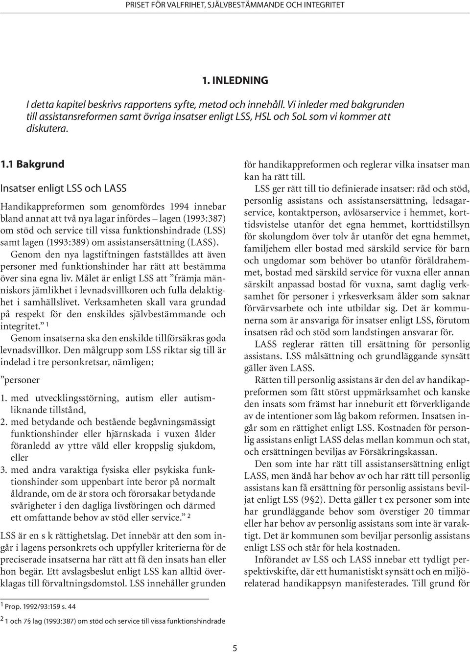 samt lagen (1993:389) om assistansersättning (LASS). Genom den nya lagstiftningen fastställdes att även personer med funktionshinder har rätt att bestämma över sina egna liv.