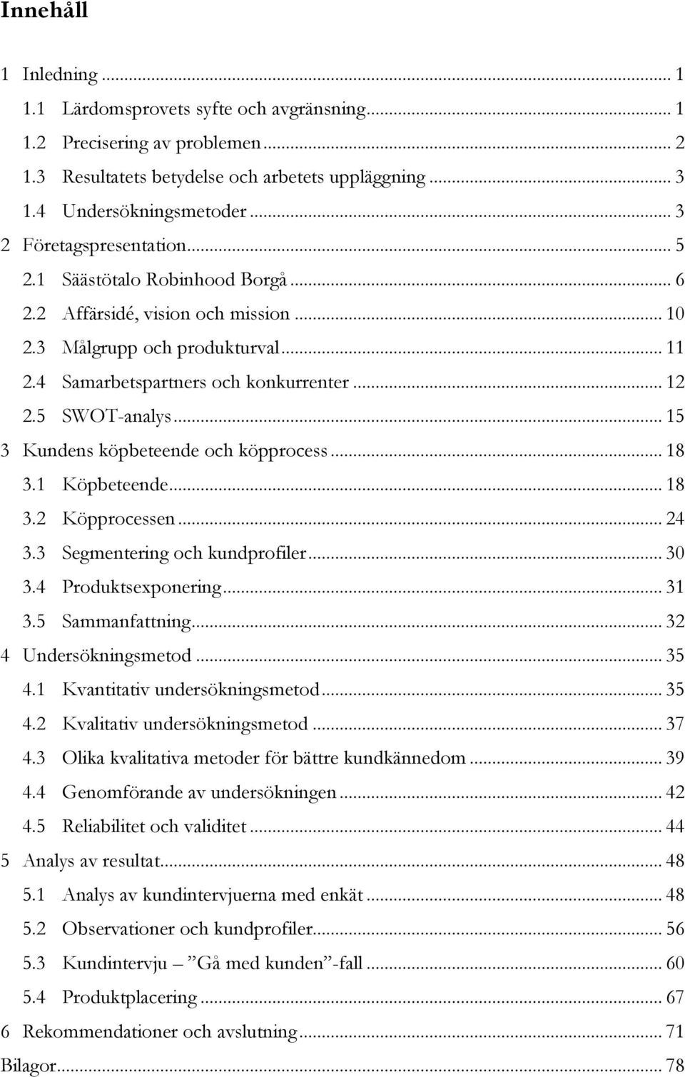 5 SWOT-analys... 15 3 Kundens köpbeteende och köpprocess... 18 3.1 Köpbeteende... 18 3.2 Köpprocessen... 24 3.3 Segmentering och kundprofiler... 30 3.4 Produktsexponering... 31 3.5 Sammanfattning.