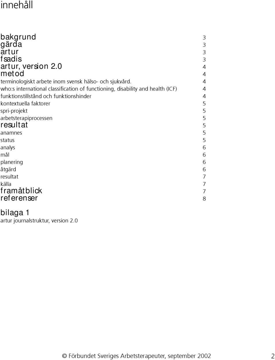 kontextuella faktorer 5 spri-projekt 5 arbetsterapiprocessen 5 resultat 5 anamnes 5 status 5 analys 6 mål 6 planering 6 åtgärd 6