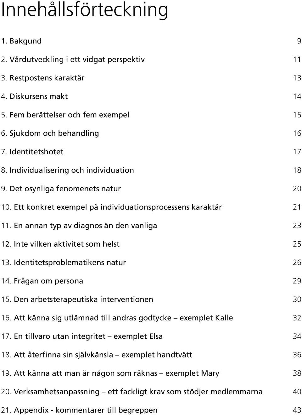 En annan typ av diagnos än den vanliga 23 12. Inte vilken aktivitet som helst 25 13. Identitetsproblematikens natur 26 14. Frågan om persona 29 15. Den arbetsterapeutiska interventionen 30 16.