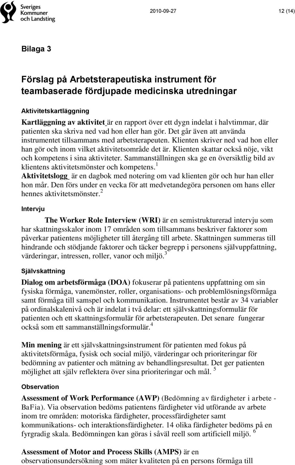 Klienten skriver ned vad hon eller han gör och inom vilket aktivitetsområde det är. Klienten skattar också nöje, vikt och kompetens i sina aktiviteter.