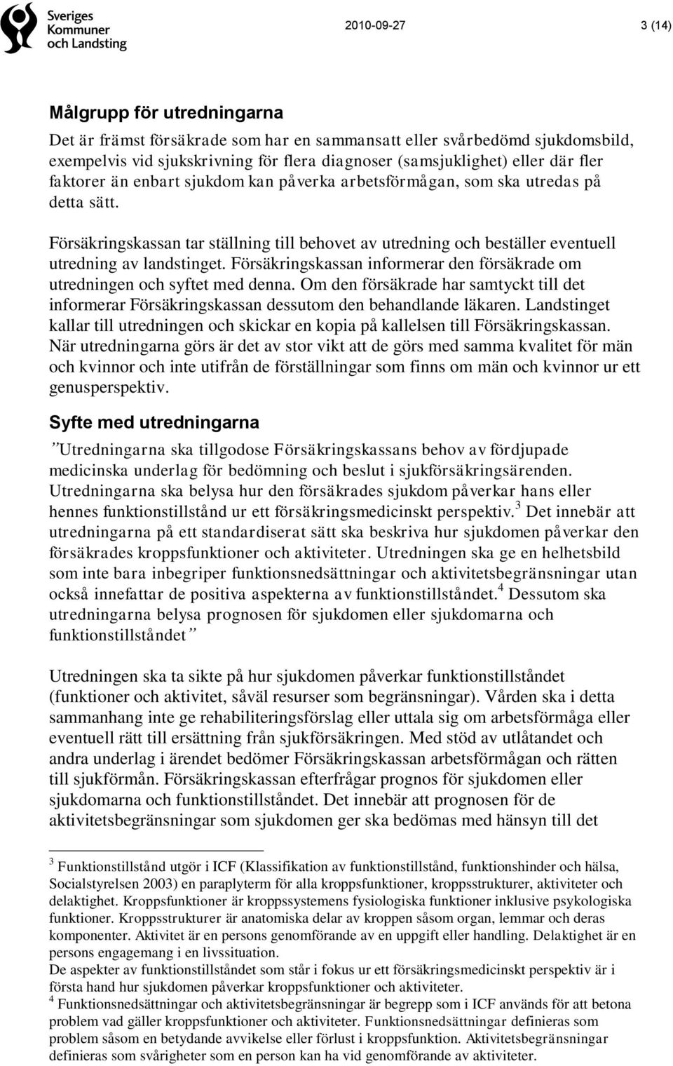 Försäkringskassan informerar den försäkrade om utredningen och syftet med denna. Om den försäkrade har samtyckt till det informerar Försäkringskassan dessutom den behandlande läkaren.