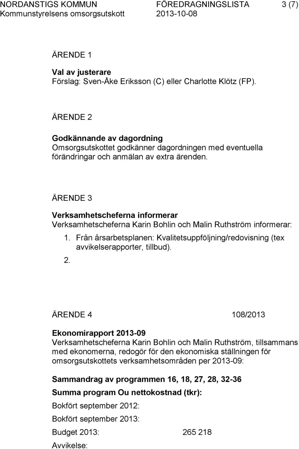 ÄRENDE 3 Verksamhetscheferna informerar Verksamhetscheferna Karin Bohlin och Malin Ruthström informerar: 1. Från årsarbetsplanen: Kvalitetsuppföljning/redovisning (tex avvikelserapporter, tillbud). 2.