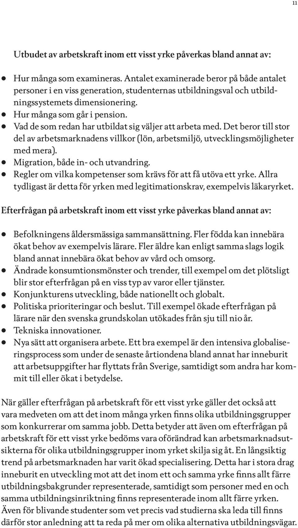 Vad de som redan har utbildat sig väljer att arbeta med. Det beror till stor del av arbetsmarknadens villkor (lön, arbetsmiljö, utvecklingsmöjligheter med mera). Migration, både in- och utvandring.